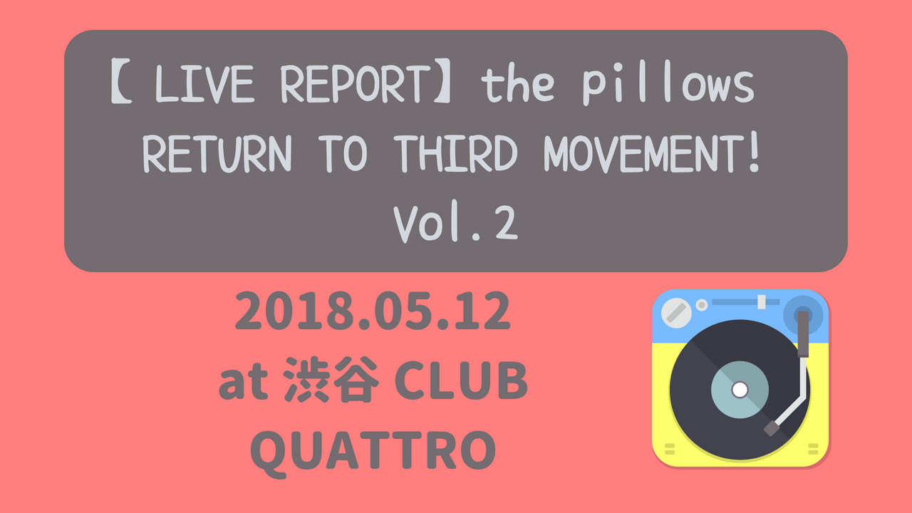 Live Report The Pillows Return To Third Movement Vol 2 18 05 12 At 渋谷 Club Quattro ニャムレットの晴耕雨読 ニャムレットの晴耕雨読