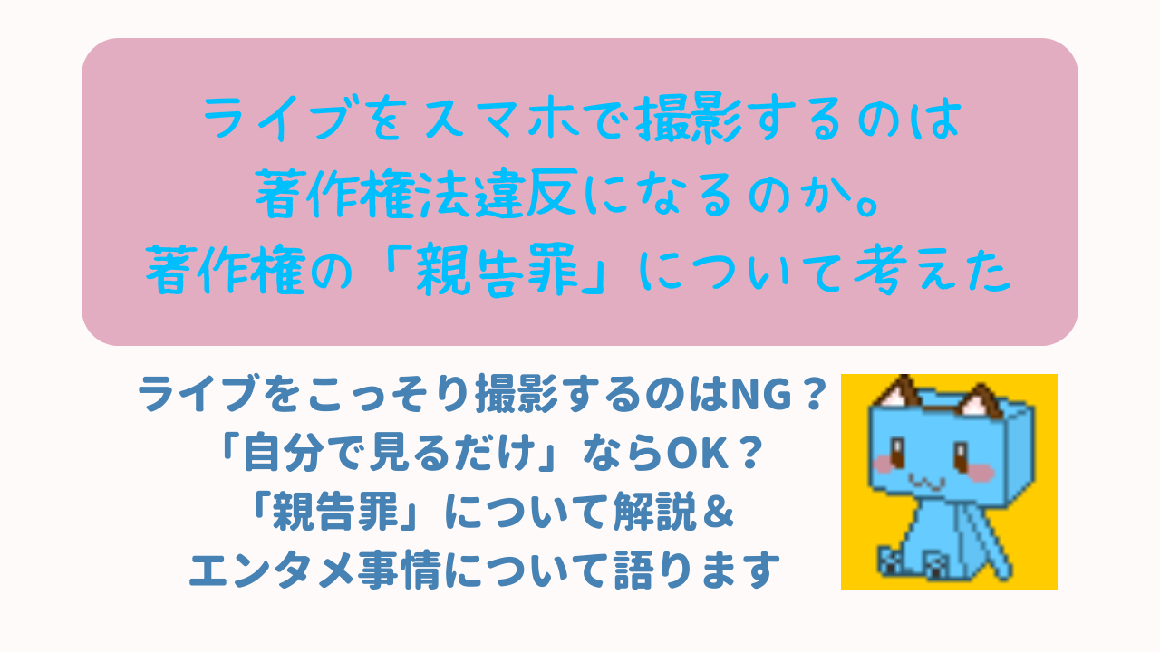 ライブをスマホで撮影するのは著作権法違反か 著作権の 親告罪 について考えてみる ニャムレットの晴耕雨読 ニャムレットの晴耕雨読