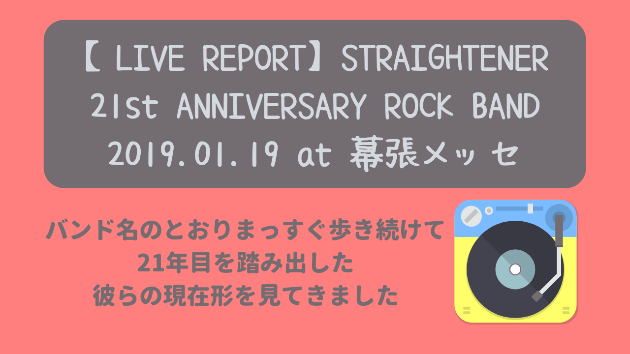 LIVE REPORT】STRAIGHTENER 21st ANNIVERSARY ROCK BAND 2019.01.19 at